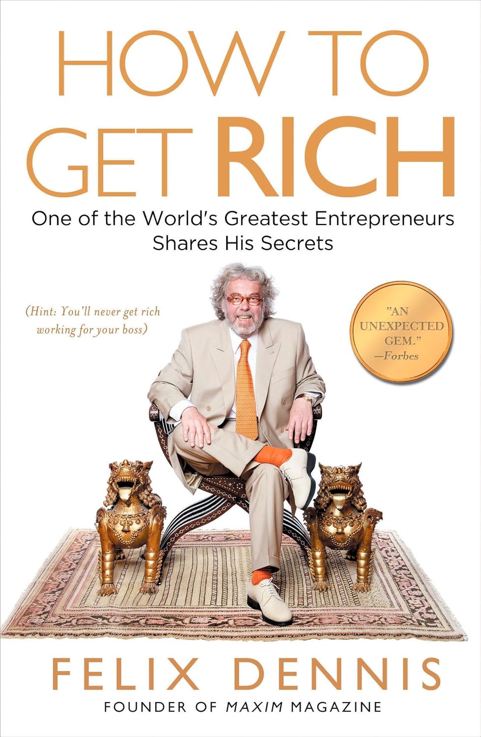 How to Get Rich: One of the World’s Greatest Entrepreneurs Shares His Secrets by Felix Dennis