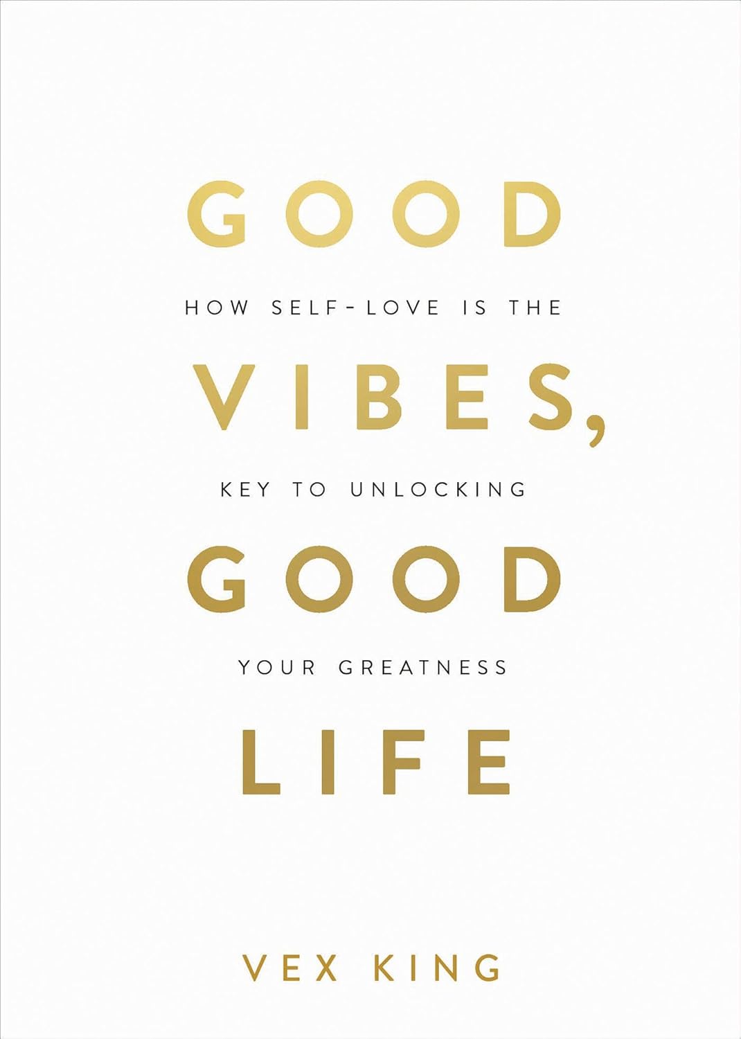 Good Vibes, Good Life: How Self-Love is the Key to Unlocking Your Greatness by Vex King