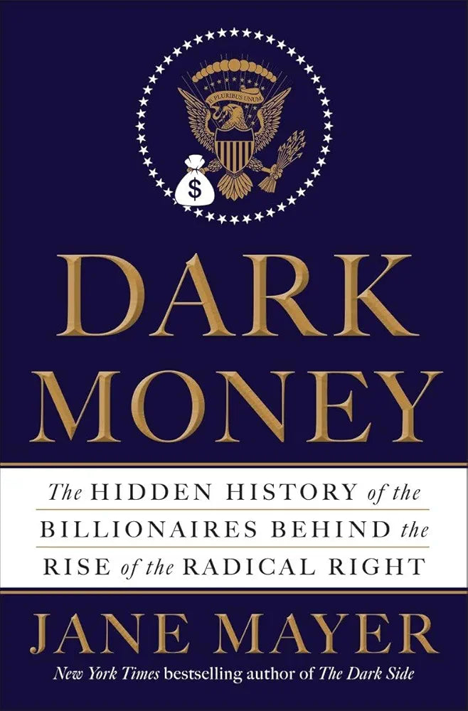 Dark Money: The Hidden History of the Billionaires Behind the Rise of the Radical Right
by Jane Mayer
