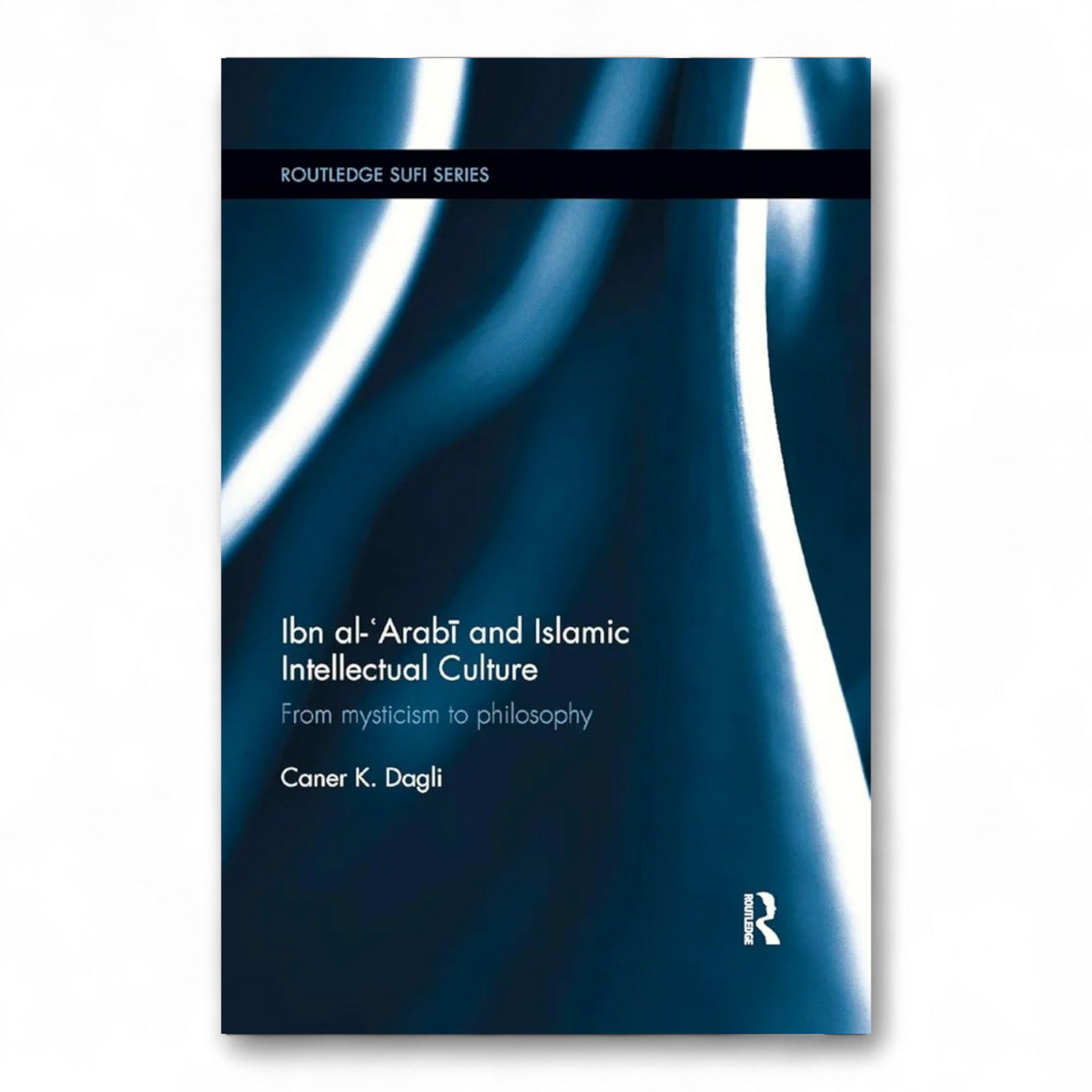 Ibn al-'Arabi and Islamic Intellectual Culture by Caner K Dagli