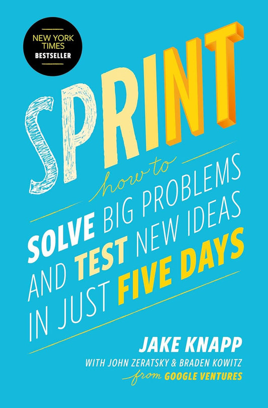 Sprint: How to Solve Big Problems and Test New Ideas in Just Five Days by Jake Knapp