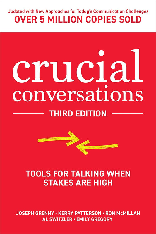 Crucial Conversations: Tools for Talking When Stakes Are High by Joseph Grenny, Kerry Patterson, Ron McMillan, Al Switzler, Emily Gregory