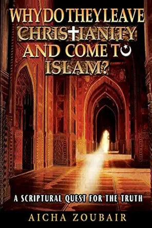 Why do they leave Christianity and come to Islam?: A scriptural quest for the truth By Aicha Zoubair