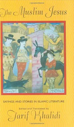 The Muslim Jesus: Sayings and Stories in Islamic Literature By Khalidi