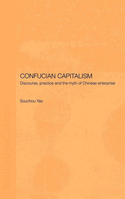 Confucian Capitalism: Discourse, Practice and the Myth of Chinese Enterprise