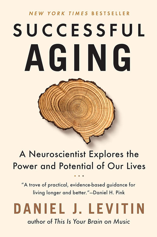Successful Aging: A Neuroscientist Explores the Power and Potential of Our Lives by Daniel J. Levitin