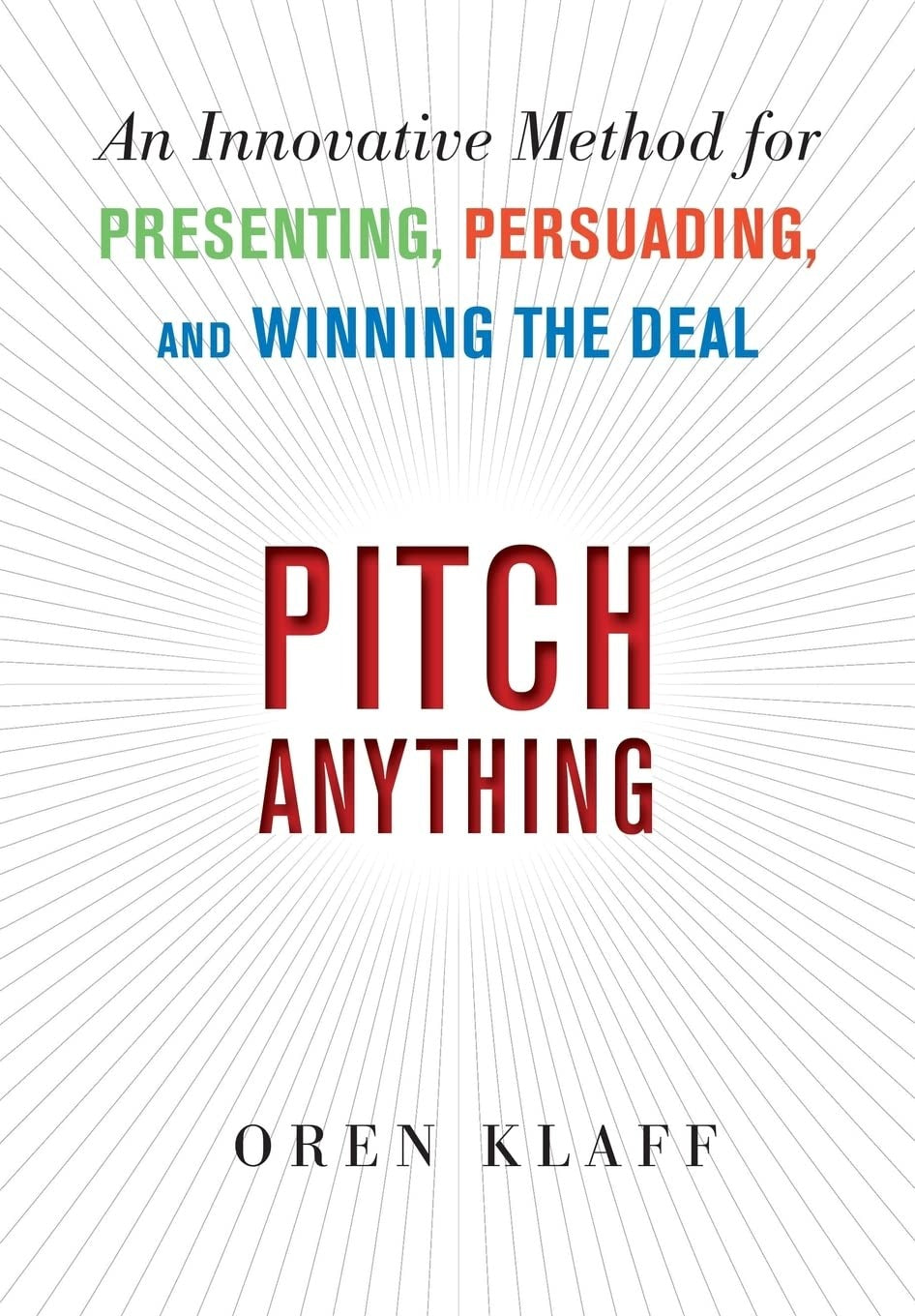 Pitch Anything: An Innovative Method for Presenting, Persuading, and Winning the Deal by Oren Klaff