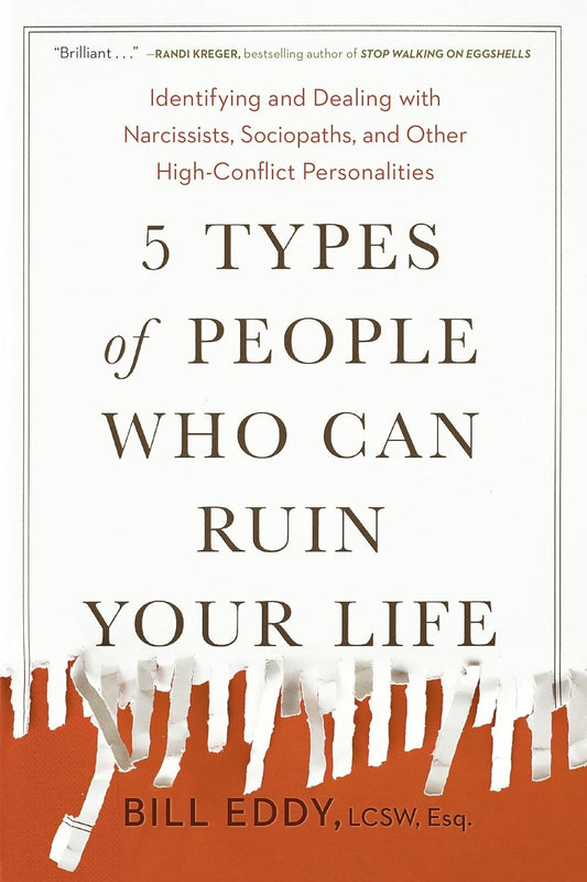 5 Types of People Who Can Ruin Your Life: Identifying and Dealing with Narcissists, Sociopaths, and Other High-Conflict Personalities by Bill Eddy