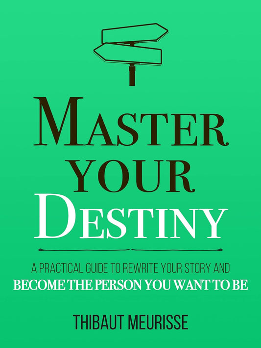 Master Your Destiny: A Practical Guide to Rewrite Your Story and Become the Person You Want to Be by Thibaut Meurisse