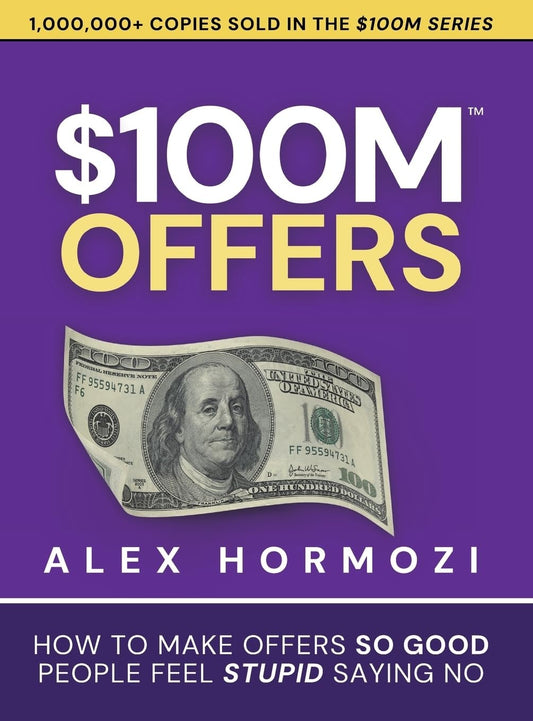 $100M Offers: How to Make Offers So Good People Feel Stupid Saying No by Alex Hormozi