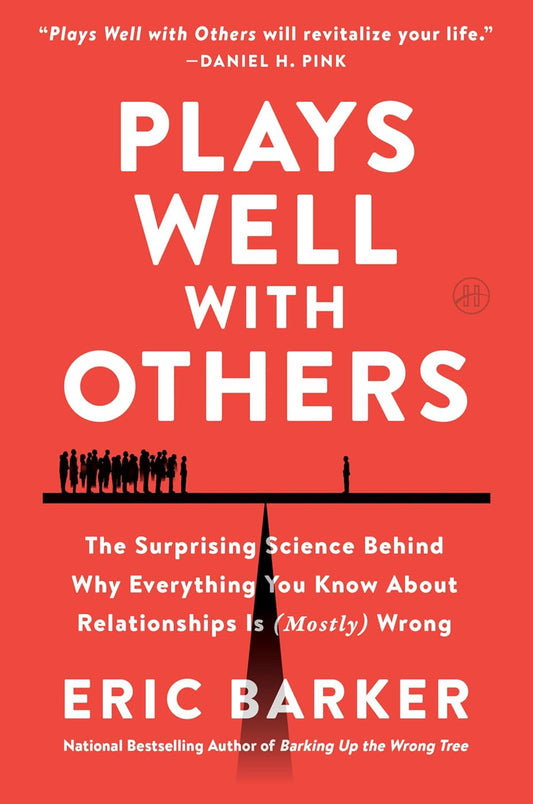 Plays Well with Others: The Surprising Science Behind Why Everything You Know About Relationships Is Wrong by Eric Barker