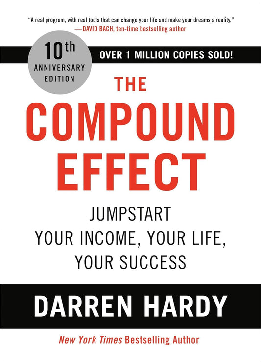 The Compound Effect: Jumpstart Your Income, Your Life, Your Success (10th Anniversary Edition) by Darren Hardy