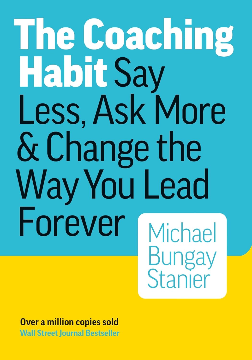 Say Less, Ask More & Change the Way You Lead Forever by Michael Bungay Stanier