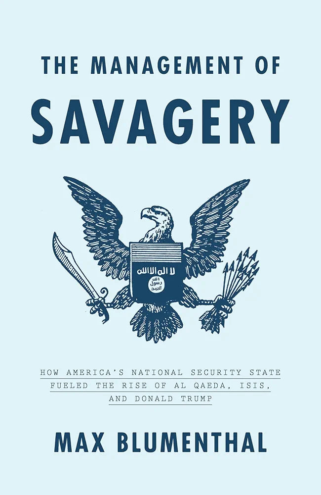 The Management of Savagery: How America's National Security State Fueled the Rise of Al Qaeda, ISIS, and Donald Trump
 by Max Blumenthal