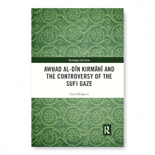 Awhad al-Din Kirmani and the Controversy of the Sufi Gaze by Lloyd Ridgeon
