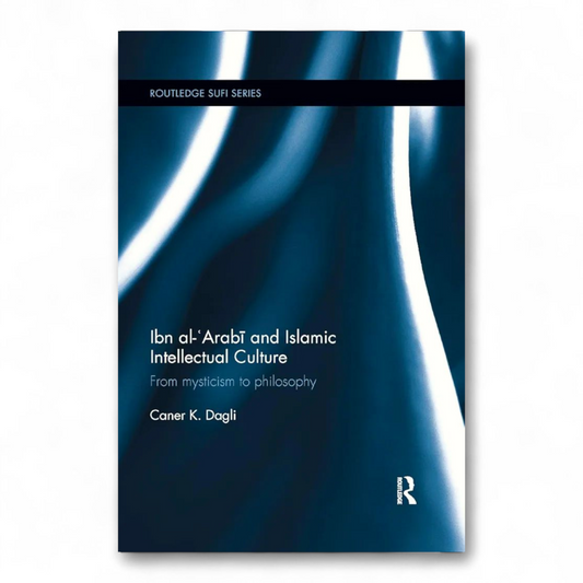 Ibn al-'Arabi and Islamic Intellectual Culture by Caner K Dagli